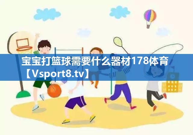 宝宝打篮球需要什么器材178体育