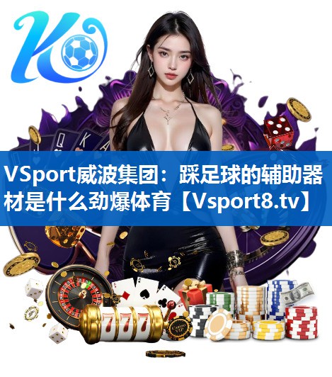 VSport威波集团：踩足球的辅助器材是什么劲爆体育