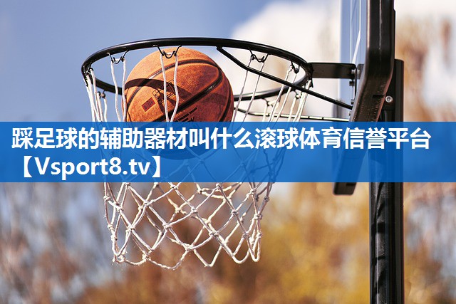 踩足球的辅助器材叫什么滚球体育信誉平台