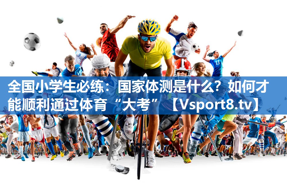 全国小学生必练：国家体测是什么？如何才能顺利通过体育“大考”