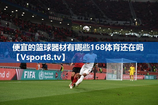 <strong>便宜的篮球器材有哪些168体育还在吗</strong>