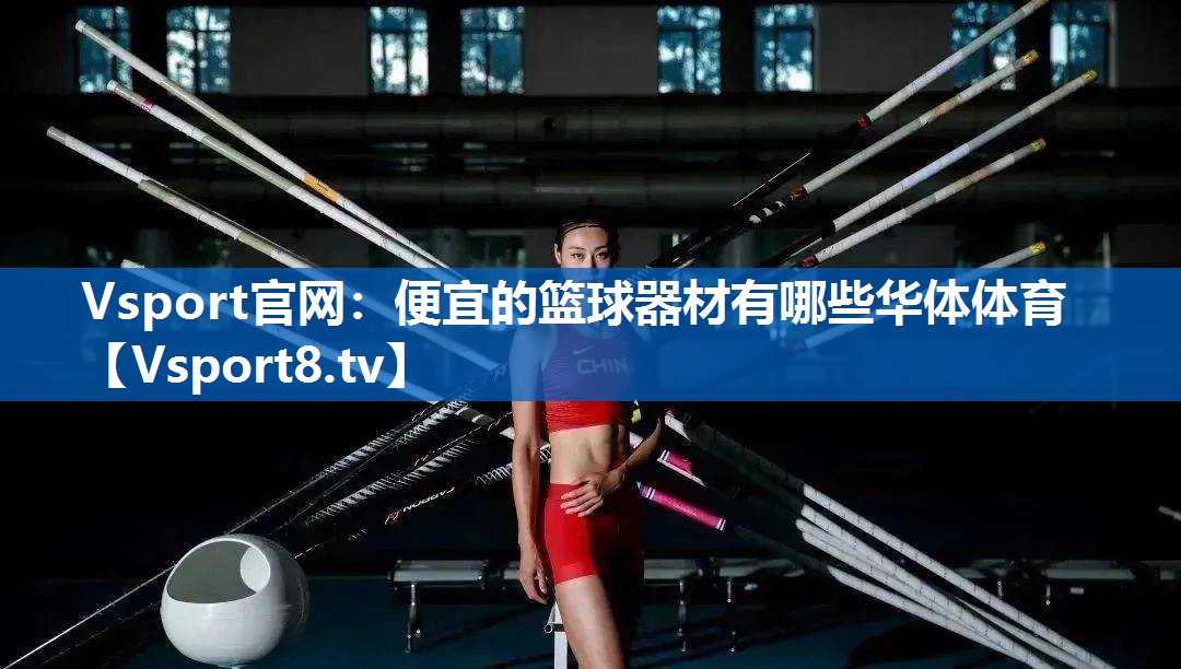 Vsport官网：便宜的篮球器材有哪些华体体育