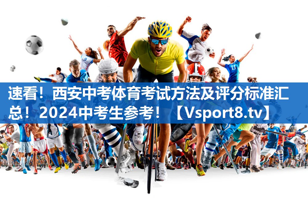 <strong>速看！西安中考体育考试方法及评分标准汇总！2024中考生参考！</strong>