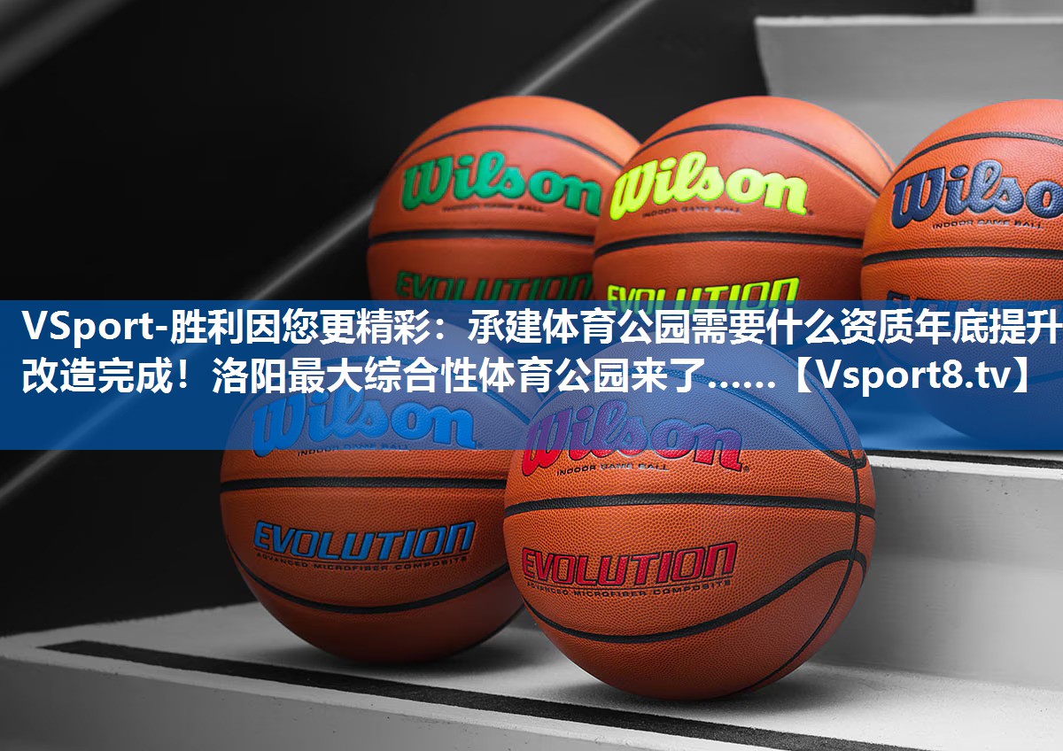 <strong>VSport-胜利因您更精彩：承建体育公园需要什么资质年底提升改造完成！洛阳最大综合性体育公园来了……</strong>