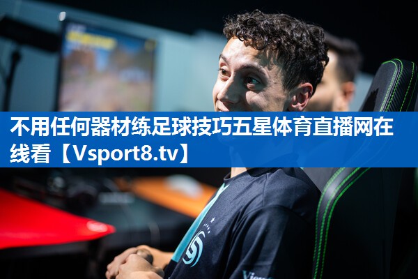 不用任何器材练足球技巧五星体育直播网在线看