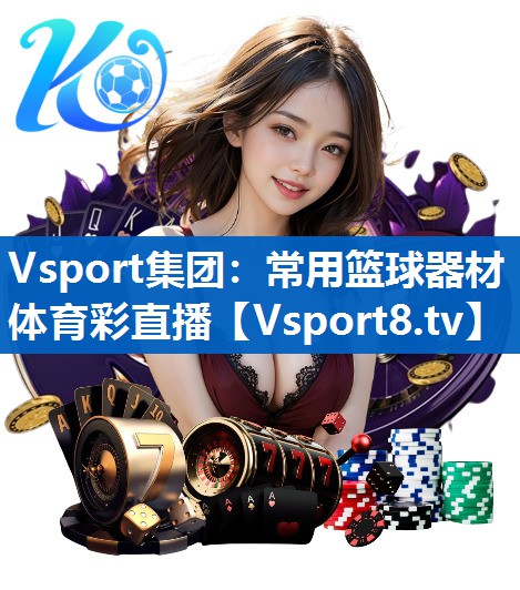 <strong>Vsport集团：常用篮球器材体育彩直播</strong>