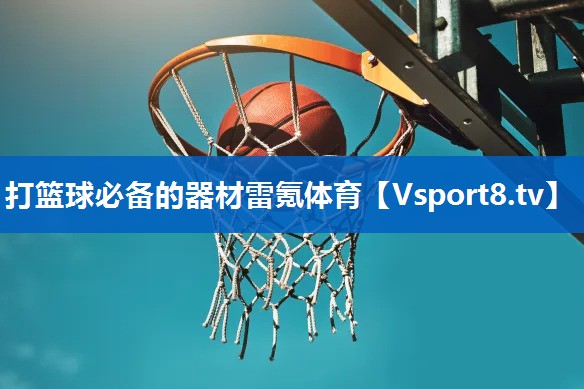 打篮球必备的器材雷氪体育
