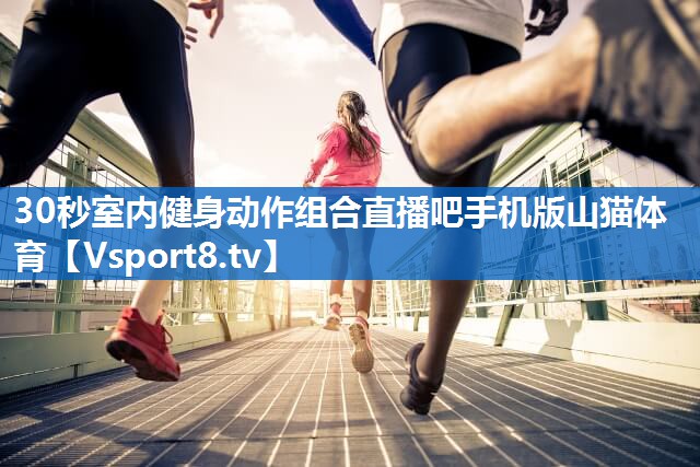 <strong>30秒室内健身动作组合直播吧手机版山猫体育</strong>