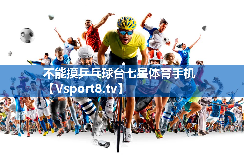 不能摸乒乓球台七星体育手机