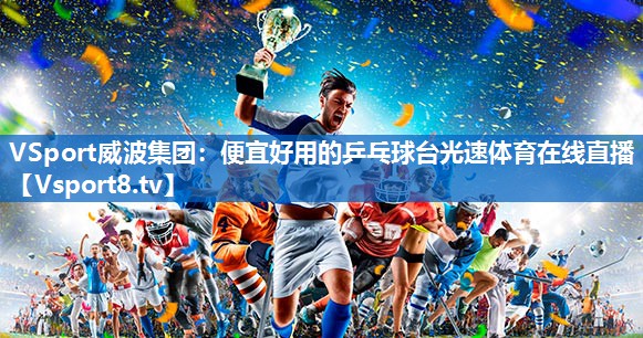 VSport威波集团：便宜好用的乒乓球台光速体育在线直播