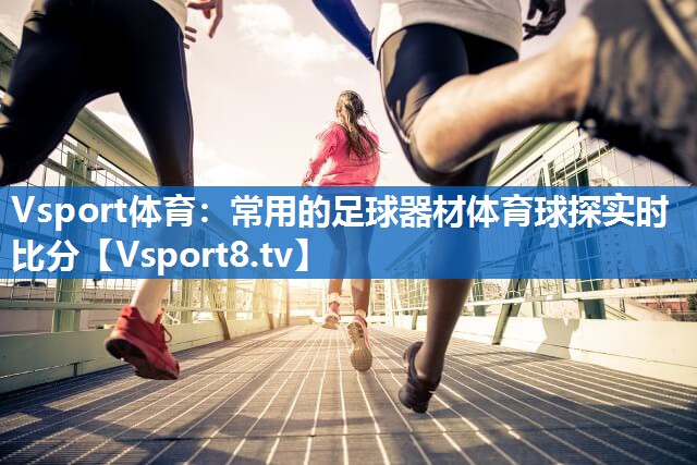 Vsport体育：常用的足球器材体育球探实时比分