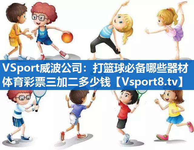 VSport威波公司：打篮球必备哪些器材体育彩票三加二多少钱