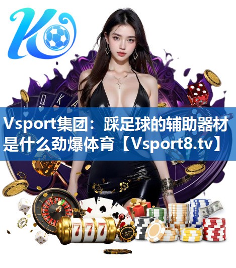 Vsport集团：踩足球的辅助器材是什么劲爆体育