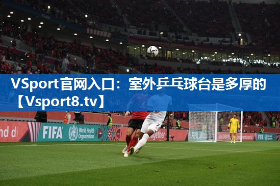 VSport官网入口：室外乒乓球台是多厚的