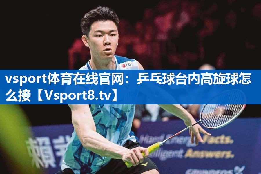 <strong>vsport体育在线官网：乒乓球台内高旋球怎么接</strong>