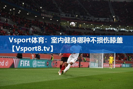 <strong>Vsport体育：室内健身哪种不损伤膝盖</strong>