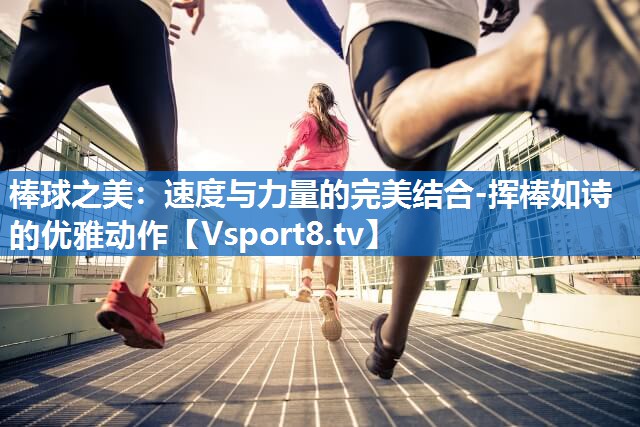 <strong>棒球之美：速度与力量的完美结合-挥棒如诗的优雅动作</strong>